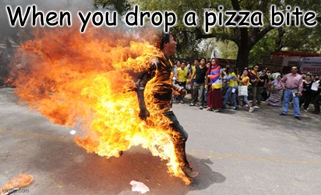 Man on Fire | When you drop a pizza bite | image tagged in man on fire | made w/ Imgflip meme maker
