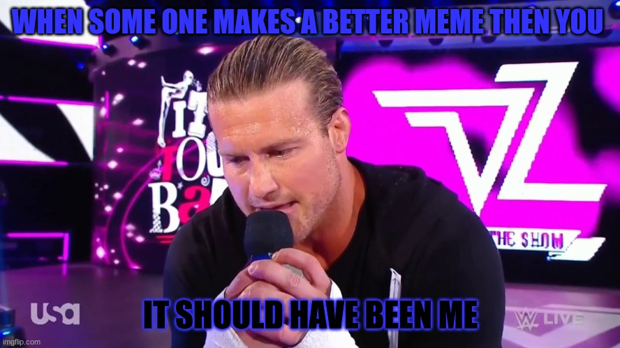 it should have been meme | WHEN SOME ONE MAKES A BETTER MEME THEN YOU; IT SHOULD HAVE BEEN ME | image tagged in fun memes | made w/ Imgflip meme maker