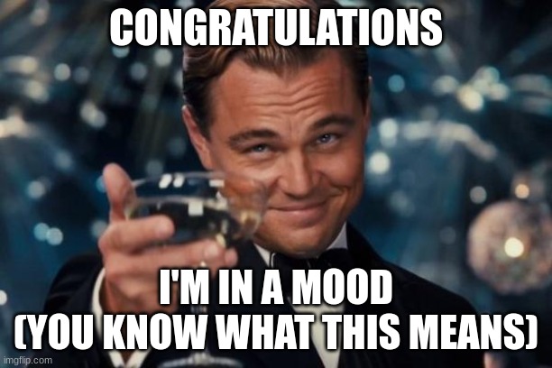well hello there! | CONGRATULATIONS; I'M IN A MOOD
(YOU KNOW WHAT THIS MEANS) | image tagged in memes,leonardo dicaprio cheers | made w/ Imgflip meme maker