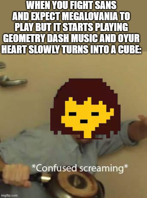 It's gonna be a no hit run now | WHEN YOU FIGHT SANS AND EXPECT MEGALOVANIA TO PLAY BUT IT STARTS PLAYING GEOMETRY DASH MUSIC AND OYUR HEART SLOWLY TURNS INTO A CUBE: | image tagged in filthy frank confused scream | made w/ Imgflip meme maker