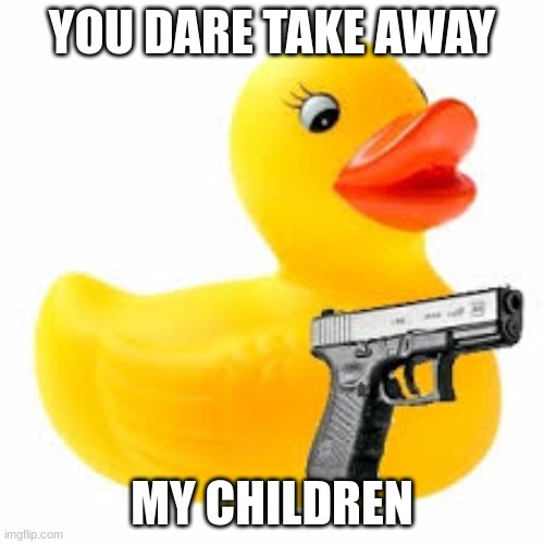 Rubber Ducky Glock | YOU DARE TAKE AWAY; MY CHILDREN | image tagged in rubber ducky glock | made w/ Imgflip meme maker