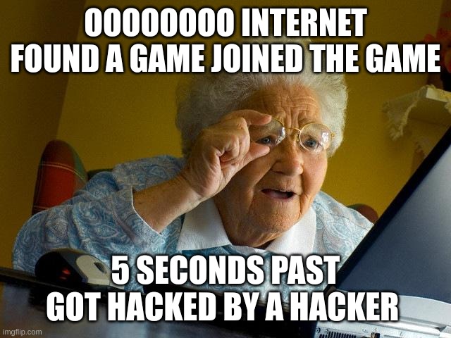 I need to by secrity | OOOOOOOO INTERNET FOUND A GAME JOINED THE GAME; 5 SECONDS PAST GOT HACKED BY A HACKER | image tagged in memes,grandma finds the internet | made w/ Imgflip meme maker