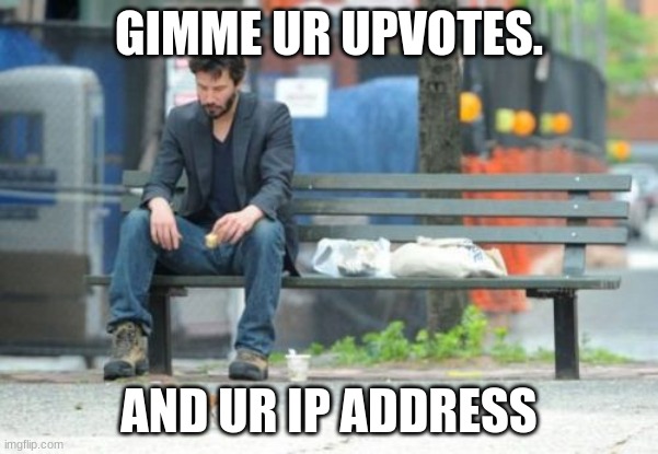 this is satire | GIMME UR UPVOTES. AND UR IP ADDRESS | image tagged in memes,sad keanu | made w/ Imgflip meme maker