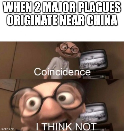 coincidence? I THINK NOT | WHEN 2 MAJOR PLAGUES ORIGINATE NEAR CHINA | image tagged in coincidence i think not | made w/ Imgflip meme maker
