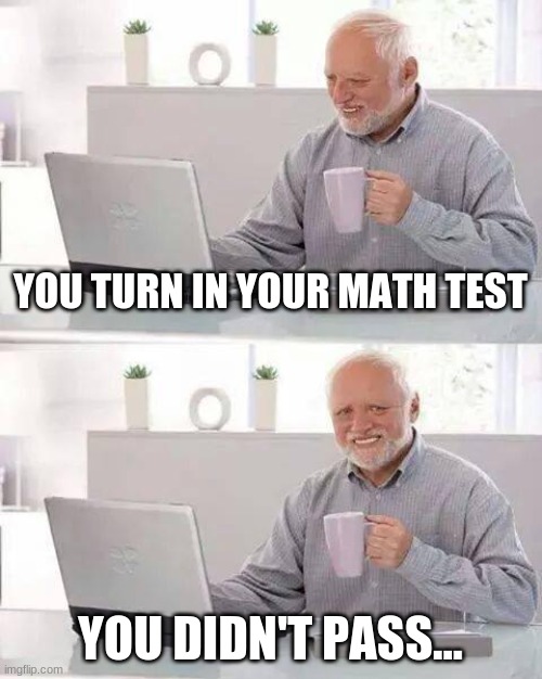 Clever Title 11 | YOU TURN IN YOUR MATH TEST; YOU DIDN'T PASS... | image tagged in memes,hide the pain harold,math,i hate math | made w/ Imgflip meme maker