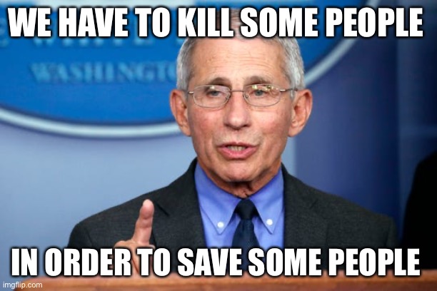 Dr. Fauci | WE HAVE TO KILL SOME PEOPLE IN ORDER TO SAVE SOME PEOPLE | image tagged in dr fauci | made w/ Imgflip meme maker