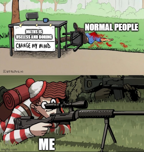 Math is life | NORMAL PEOPLE; MATHS IS USELESS AND BORING; ME | image tagged in waldo snipes change my mind guy | made w/ Imgflip meme maker
