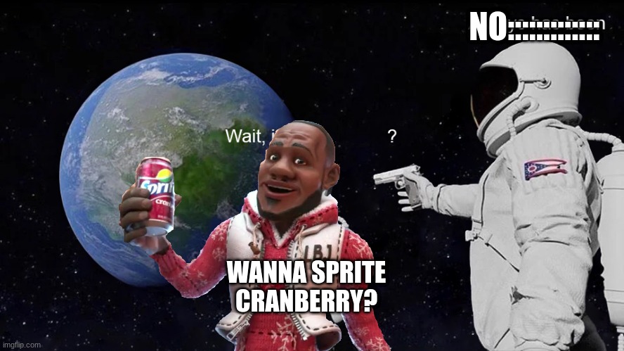 extreme memes | NO:::::::::::::; WANNA SPRITE CRANBERRY? | image tagged in wait its all | made w/ Imgflip meme maker
