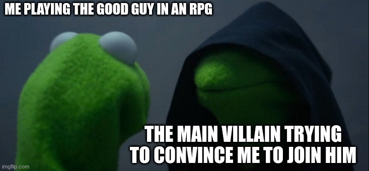 The everlasting urge | ME PLAYING THE GOOD GUY IN AN RPG; THE MAIN VILLAIN TRYING TO CONVINCE ME TO JOIN HIM | image tagged in memes,evil kermit | made w/ Imgflip meme maker