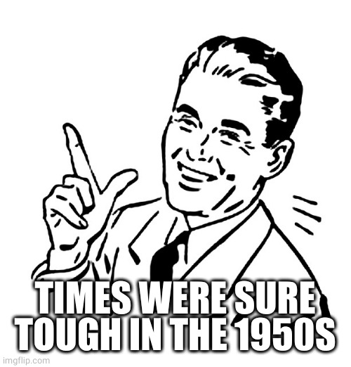 Retro Vintage Man | TIMES WERE SURE TOUGH IN THE 1950S | image tagged in retro vintage man | made w/ Imgflip meme maker