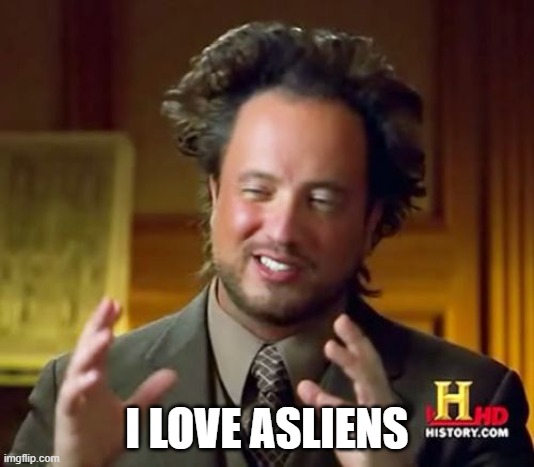 Just the way that word sounds is so satisfying to me | I LOVE ASLIENS | image tagged in memes,ancient aliens | made w/ Imgflip meme maker