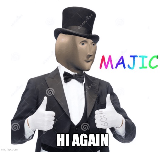 Majic | HI AGAIN | image tagged in majic | made w/ Imgflip meme maker