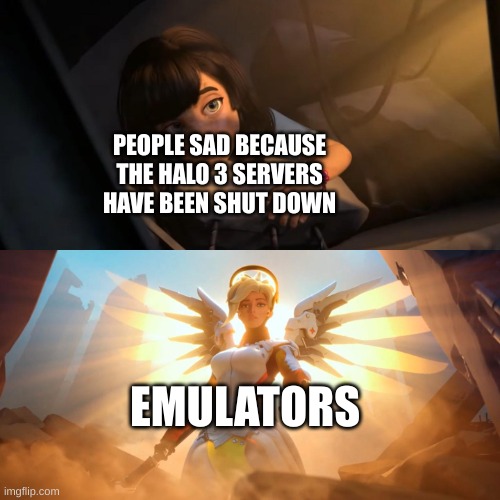 halo 3 | PEOPLE SAD BECAUSE THE HALO 3 SERVERS HAVE BEEN SHUT DOWN; EMULATORS | image tagged in overwatch mercy meme | made w/ Imgflip meme maker