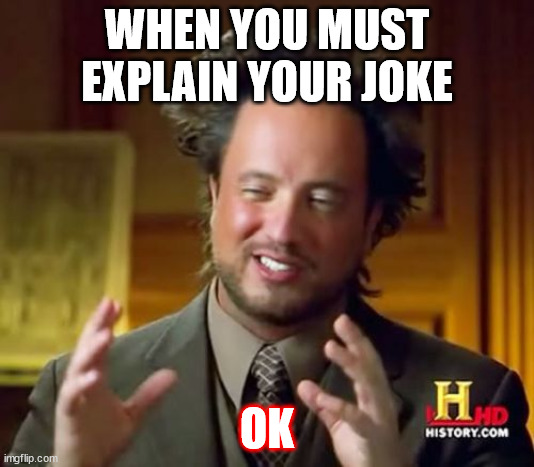 JOKE | WHEN YOU MUST EXPLAIN YOUR JOKE; OK | image tagged in memes,ancient aliens | made w/ Imgflip meme maker