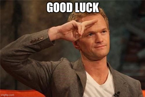 Barney Stinson Salute | GOOD LUCK | image tagged in barney stinson salute | made w/ Imgflip meme maker