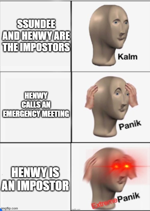 Kalm Panik EXTREM PANIK | SSUNDEE AND HENWY ARE THE IMPOSTORS; HENWY CALLS AN EMERGENCY MEETING; HENWY IS AN IMPOSTOR | image tagged in kalm panik extrem panik | made w/ Imgflip meme maker