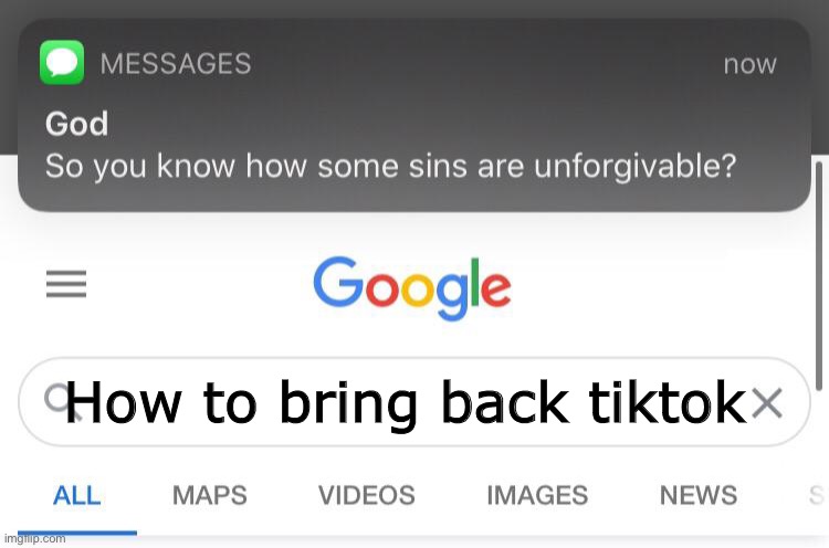 Don't forgive me god | How to bring back tiktok | image tagged in so you know how some sins are unforgivable | made w/ Imgflip meme maker