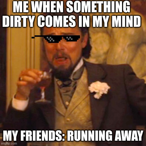 Laughing Leo Meme | ME WHEN SOMETHING DIRTY COMES IN MY MIND; MY FRIENDS: RUNNING AWAY | image tagged in memes,laughing leo | made w/ Imgflip meme maker