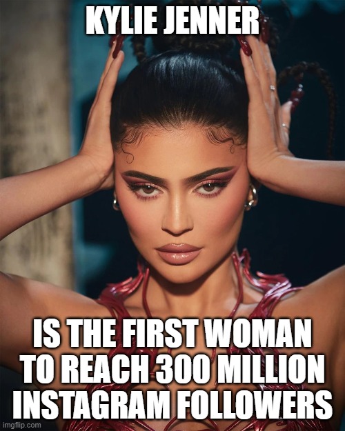 he First Woman To Reach 300 Million Instagram Followers | KYLIE JENNER; IS THE FIRST WOMAN TO REACH 300 MILLION INSTAGRAM FOLLOWERS | image tagged in kylie jenner,woman,instagram,followers,million | made w/ Imgflip meme maker