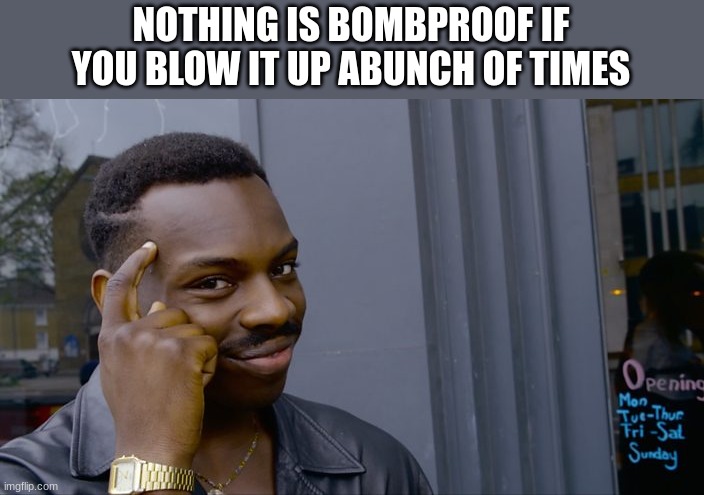 Good idea | NOTHING IS BOMBPROOF IF YOU BLOW IT UP ABUNCH OF TIMES | image tagged in you can't if you don't | made w/ Imgflip meme maker