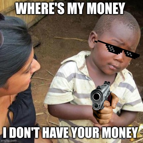 Third World Skeptical Kid | WHERE'S MY MONEY; I DON'T HAVE YOUR MONEY | image tagged in memes,third world skeptical kid | made w/ Imgflip meme maker