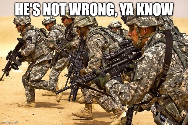Military  | HE'S NOT WRONG, YA KNOW | image tagged in military | made w/ Imgflip meme maker