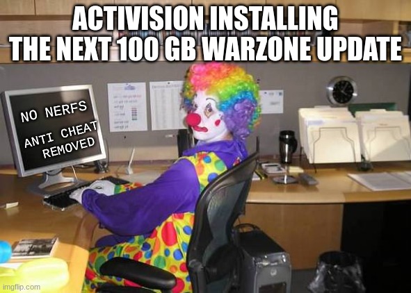 Am I right? | ACTIVISION INSTALLING THE NEXT 100 GB WARZONE UPDATE; NO NERFS; ANTI CHEAT 
REMOVED | image tagged in clown computer | made w/ Imgflip meme maker