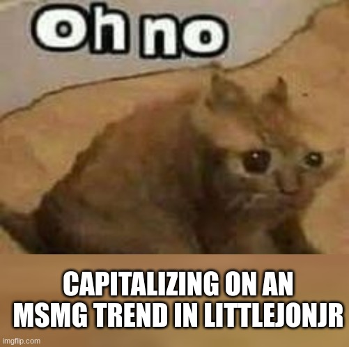 oH nO cRInGe | CAPITALIZING ON AN MSMG TREND IN LITTLEJONJR | image tagged in oh no cringe | made w/ Imgflip meme maker