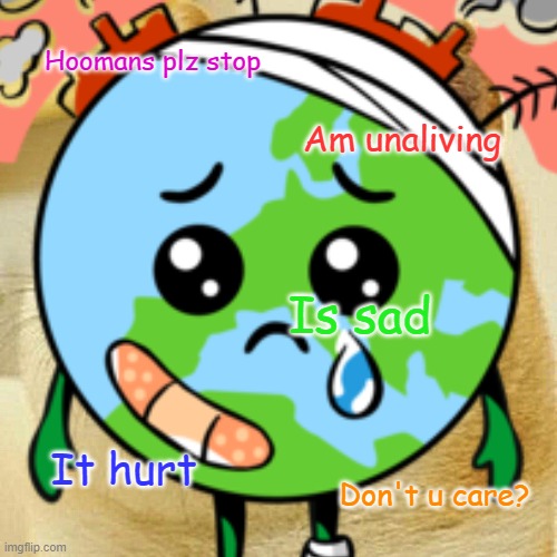 Sad Earth | Hoomans plz stop; Am unaliving; Is sad; It hurt; Don't u care? | image tagged in save the earth | made w/ Imgflip meme maker