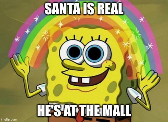 lajlasrjridc jfndms | SANTA IS REAL; HE'S AT THE MALL | image tagged in memes,imagination spongebob,christmas | made w/ Imgflip meme maker