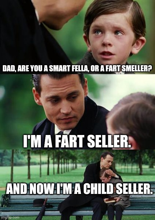 Children are stupid | DAD, ARE YOU A SMART FELLA, OR A FART SMELLER? I'M A FART SELLER. AND NOW I'M A CHILD SELLER. | image tagged in memes,finding neverland | made w/ Imgflip meme maker