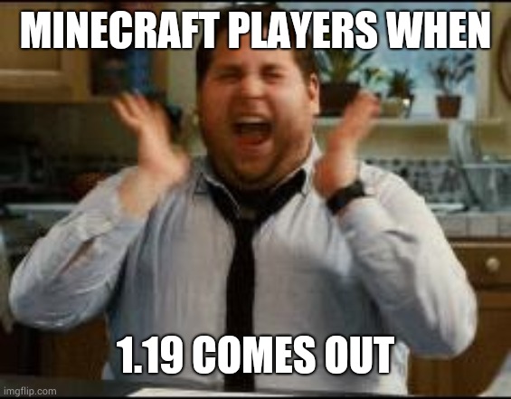 excited | MINECRAFT PLAYERS WHEN; 1.19 COMES OUT | image tagged in excited | made w/ Imgflip meme maker