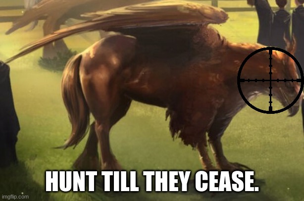 Make them extinct. | HUNT TILL THEY CEASE. | image tagged in hippogriff 2 | made w/ Imgflip meme maker