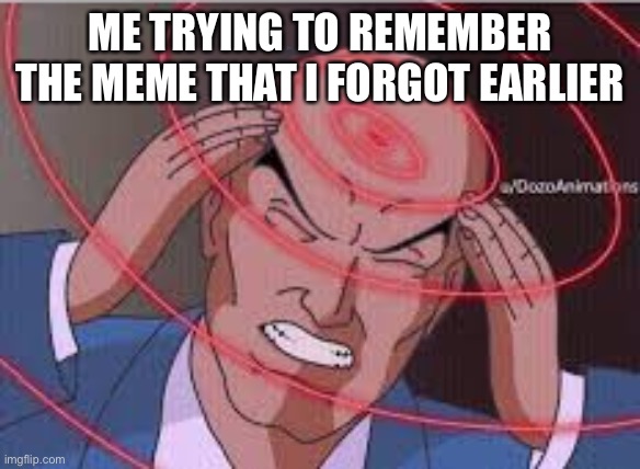 Me trying to remember | ME TRYING TO REMEMBER THE MEME THAT I FORGOT EARLIER | image tagged in me trying to remember | made w/ Imgflip meme maker