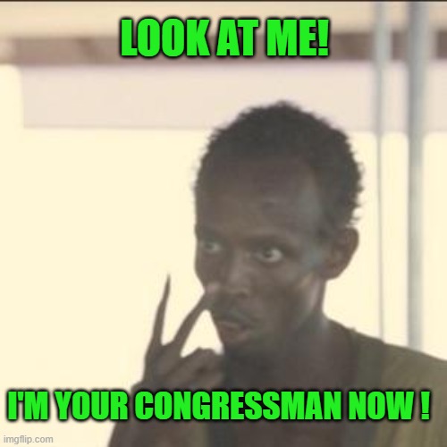 Look At Me Meme | I'M YOUR CONGRESSMAN NOW ! LOOK AT ME! | image tagged in memes,look at me | made w/ Imgflip meme maker
