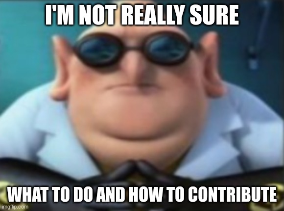 I'M NOT REALLY SURE; WHAT TO DO AND HOW TO CONTRIBUTE | image tagged in gru | made w/ Imgflip meme maker