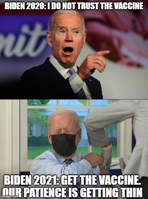 BIDEN 2020: I DO NOT TRUST THE VACCINE; BIDEN 2021: GET THE VACCINE. OUR PATIENCE IS GETTING THIN | image tagged in angry joe biden pointing,biden booster | made w/ Imgflip meme maker