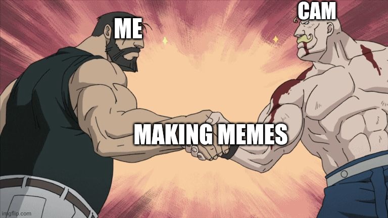 Manly Handshake | CAM; ME; MAKING MEMES | image tagged in manly handshake | made w/ Imgflip meme maker