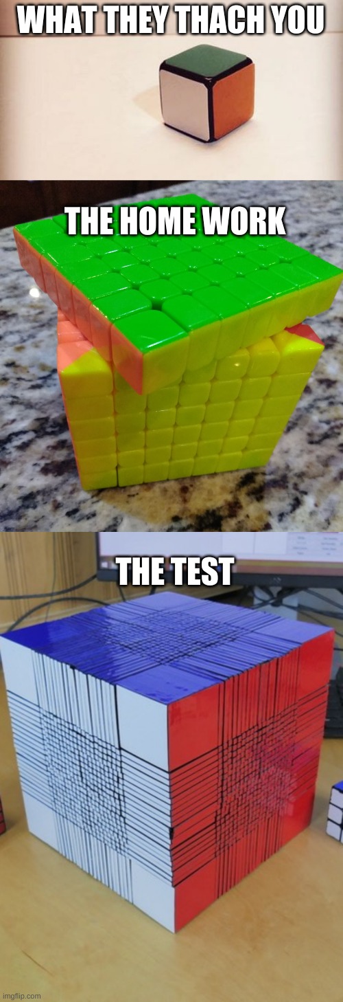 WHAT THEY THACH YOU; THE HOME WORK; THE TEST | image tagged in rubik's cube for liberals,i'm this close,impossible rubiks cube | made w/ Imgflip meme maker