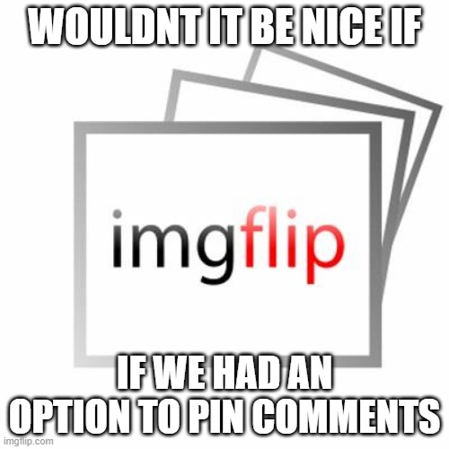 and then the owner of the meme and mods can pin it | WOULDNT IT BE NICE IF; IF WE HAD AN OPTION TO PIN COMMENTS | image tagged in imgflip,ideas | made w/ Imgflip meme maker