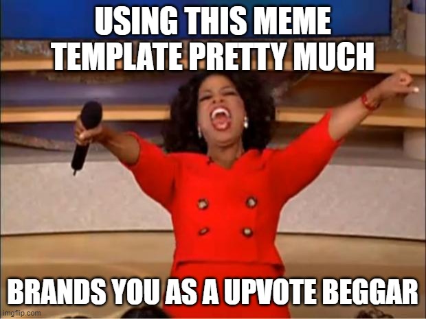 Oprah You Get A Meme | USING THIS MEME TEMPLATE PRETTY MUCH; BRANDS YOU AS A UPVOTE BEGGAR | image tagged in memes,oprah you get a | made w/ Imgflip meme maker