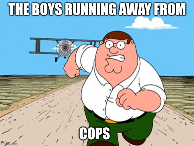 the boys | THE BOYS RUNNING AWAY FROM; COPS | image tagged in peter griffin running away | made w/ Imgflip meme maker