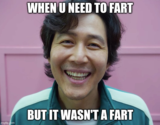 Squid game fart |  WHEN U NEED TO FART; BUT IT WASN'T A FART | image tagged in squid game | made w/ Imgflip meme maker