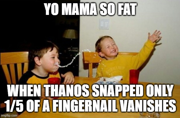 Yo Mamas So Fat Meme | YO MAMA SO FAT WHEN THANOS SNAPPED ONLY 1/5 OF A FINGERNAIL VANISHES | image tagged in memes,yo mamas so fat | made w/ Imgflip meme maker