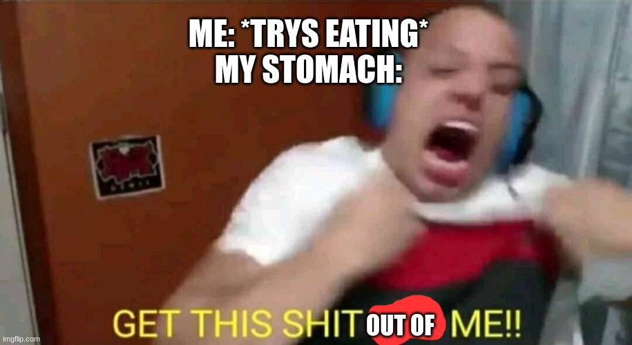 Tyler1 Get this shit off me | ME: *TRYS EATING*
MY STOMACH:; OUT OF | image tagged in tyler1 get this shit off me | made w/ Imgflip meme maker