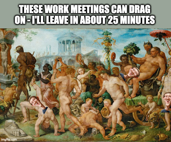 Downing Street Working meeting | THESE WORK MEETINGS CAN DRAG ON - I'LL LEAVE IN ABOUT 25 MINUTES | image tagged in bj,bojo,boris johnson | made w/ Imgflip meme maker
