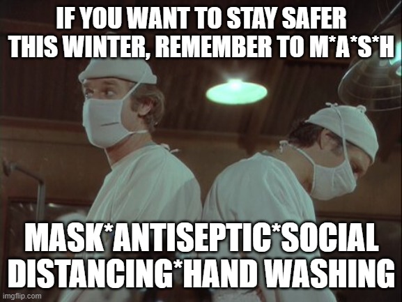 IF YOU WANT TO STAY SAFER THIS WINTER, REMEMBER TO M*A*S*H; MASK*ANTISEPTIC*SOCIAL DISTANCING*HAND WASHING | made w/ Imgflip meme maker
