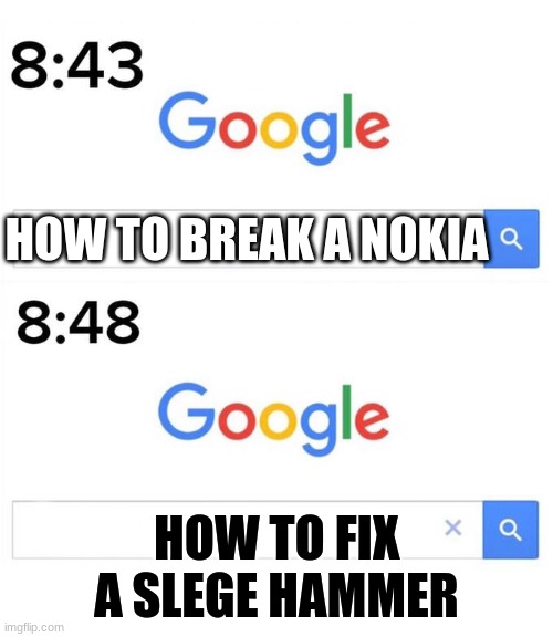 google before after | HOW TO BREAK A NOKIA; HOW TO FIX A SLEGE HAMMER | image tagged in google before after | made w/ Imgflip meme maker