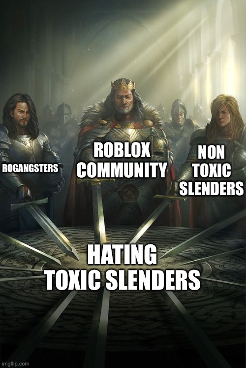 Knights of the Round Table | ROBLOX COMMUNITY; ROGANGSTERS; NON TOXIC SLENDERS; HATING TOXIC SLENDERS | image tagged in knights of the round table | made w/ Imgflip meme maker