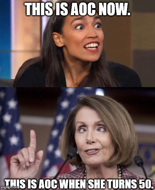 I'm surprised nobody hasn't done this meme by now. |  THIS IS AOC NOW. THIS IS AOC WHEN SHE TURNS 50. | image tagged in crazy aoc,nancy pelosi,political meme,political humor | made w/ Imgflip meme maker